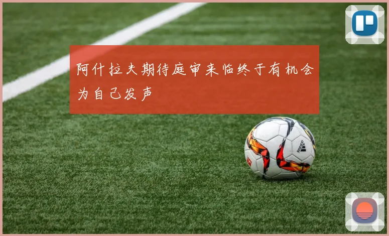 阿什拉夫期待庭审来临终于有机会为自己发声