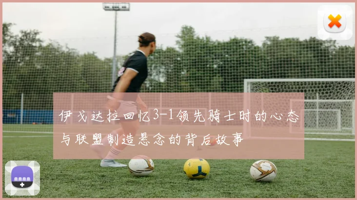 伊戈达拉回忆3-1领先骑士时的心态与联盟制造悬念的背后故事