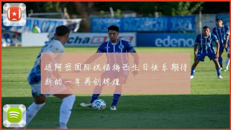 迈阿密国际祝福梅西生日快乐期待新的一年再创辉煌