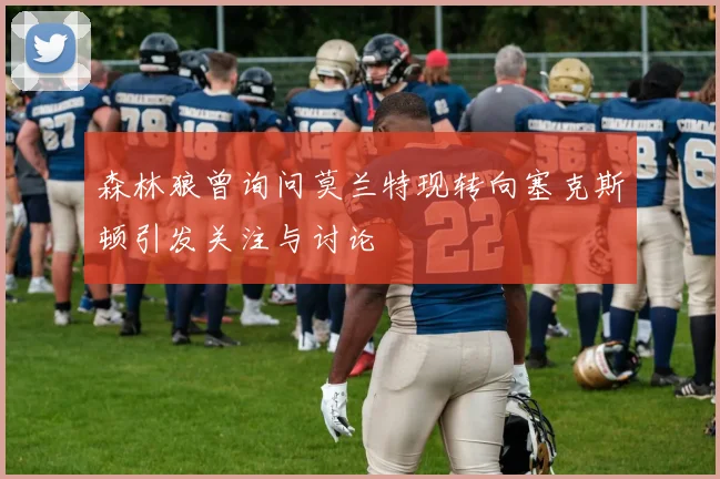森林狼曾询问莫兰特现转向塞克斯顿引发关注与讨论