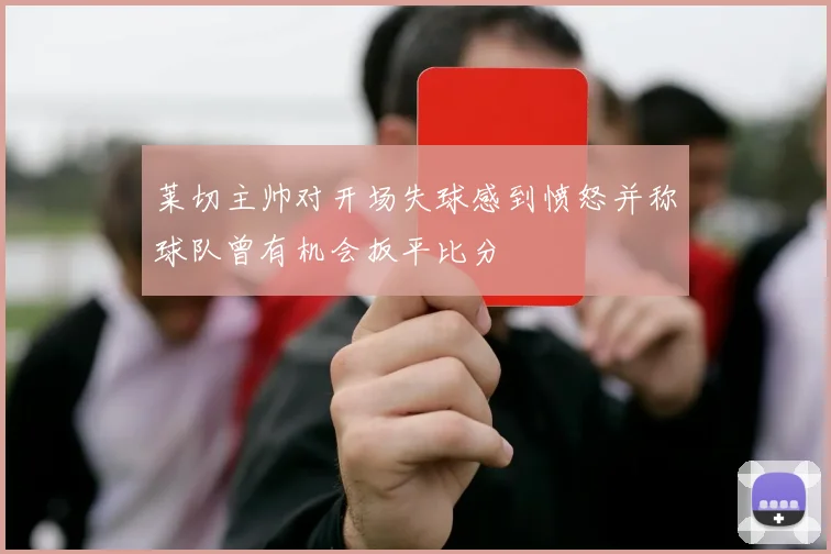 莱切主帅对开场失球感到愤怒并称球队曾有机会扳平比分