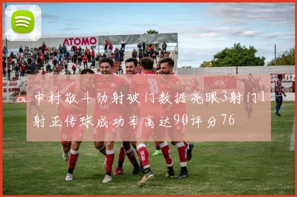 中村敬斗劲射破门数据亮眼3射门1射正传球成功率高达90评分76