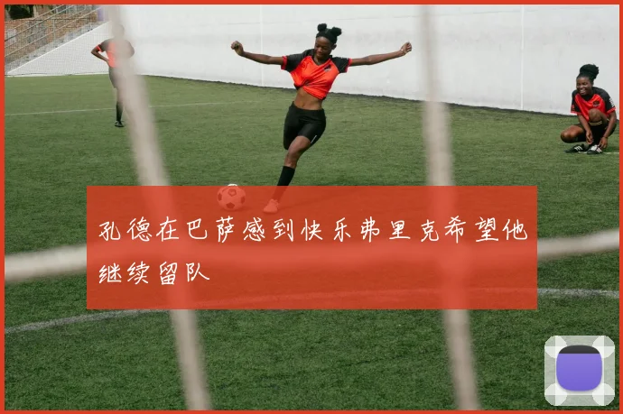 孔德在巴萨感到快乐弗里克希望他继续留队