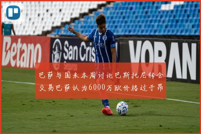 巴萨与国米本周讨论巴斯托尼转会交易巴萨认为6000万欧价格过于昂贵