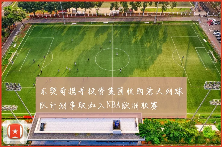 东契奇携手投资集团收购意大利球队计划争取加入NBA欧洲联赛