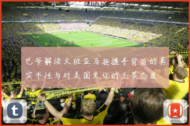 巴爷解读文班亚马拒握手背后的真实个性与对美国文化的无畏态度