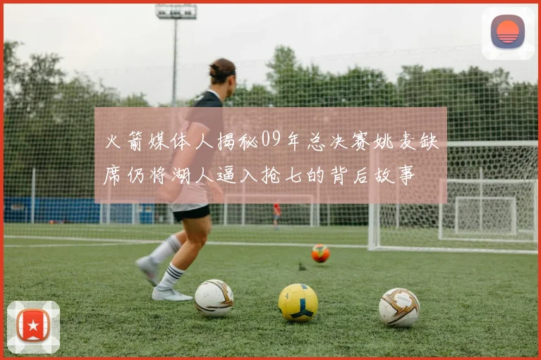 火箭媒体人揭秘09年总决赛姚麦缺席仍将湖人逼入抢七的背后故事