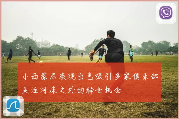 小西蒙尼表现出色吸引多家俱乐部关注河床之外的转会机会