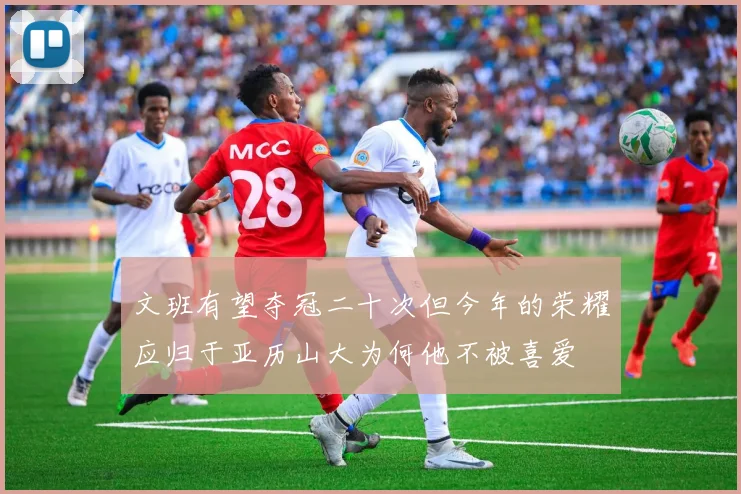 文班有望夺冠二十次但今年的荣耀应归于亚历山大为何他不被喜爱