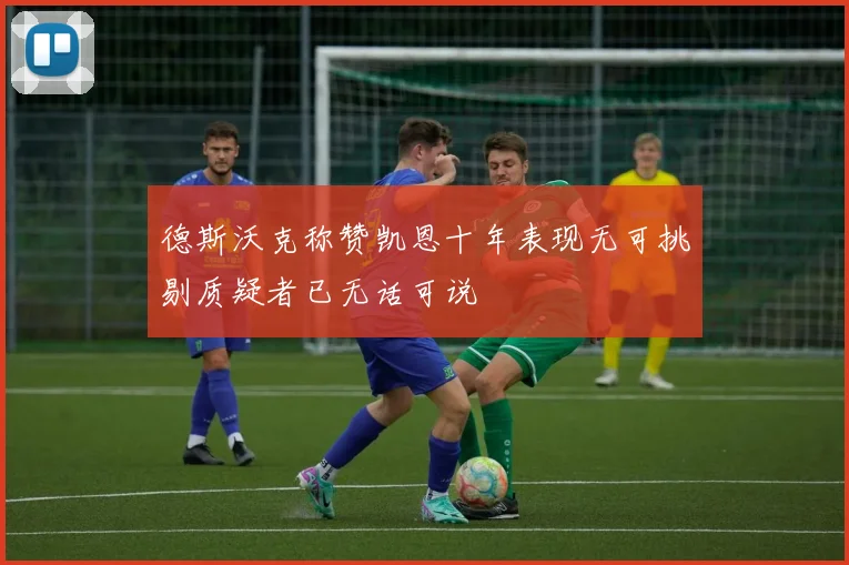 德斯沃克称赞凯恩十年表现无可挑剔质疑者已无话可说