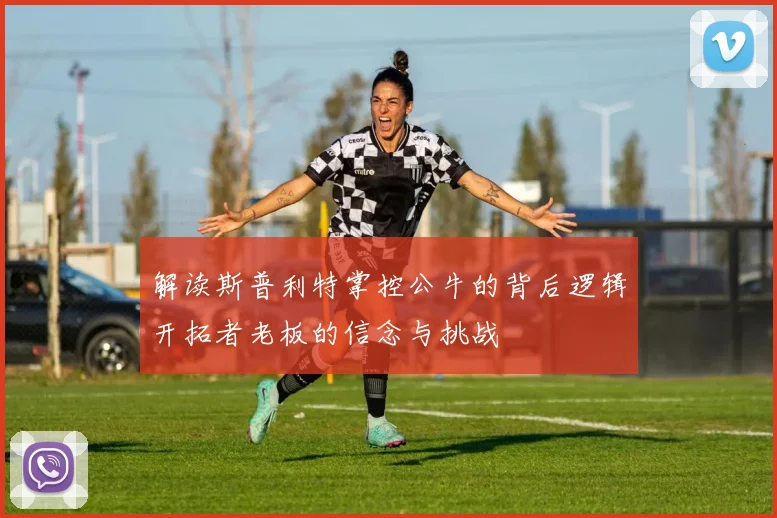 解读斯普利特掌控公牛的背后逻辑开拓者老板的信念与挑战
